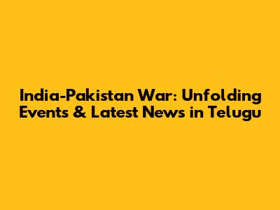 India-Pakistan War: Unfolding Events & Latest News in Telugu
