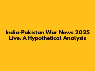 India-Pakistan War News 2025 Live: A Hypothetical Analysis