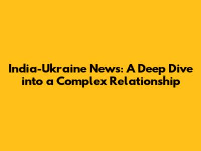 India-Ukraine News: A Deep Dive into a Complex Relationship