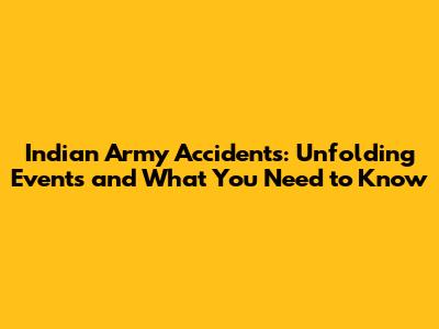Indian Army Accidents: Unfolding Events and What You Need to Know