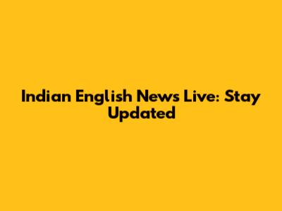 Indian English News Live: Stay Updated