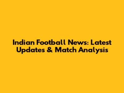 Indian Football News: Latest Updates & Match Analysis