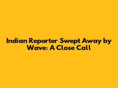 Indian Reporter Swept Away by Wave: A Close Call