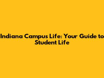 Indiana Campus Life: Your Guide to Student Life