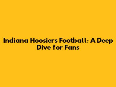 Indiana Hoosiers Football: A Deep Dive for Fans