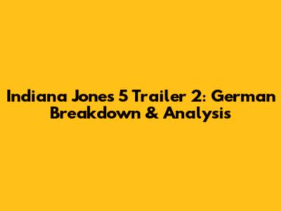 Indiana Jones 5 Trailer 2: German Breakdown & Analysis