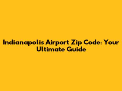 Indianapolis Airport Zip Code: Your Ultimate Guide