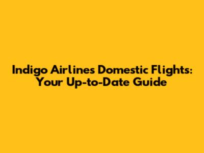 Indigo Airlines Domestic Flights: Your Up-to-Date Guide