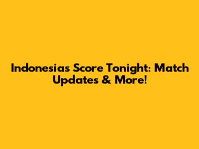 Indonesia's Score Tonight: Match Updates & More!