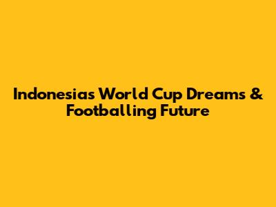 Indonesia's World Cup Dreams & Footballing Future