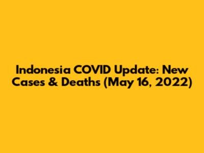Indonesia COVID Update: New Cases & Deaths (May 16, 2022)