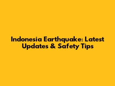 Indonesia Earthquake: Latest Updates & Safety Tips