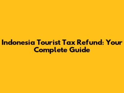 Indonesia Tourist Tax Refund: Your Complete Guide