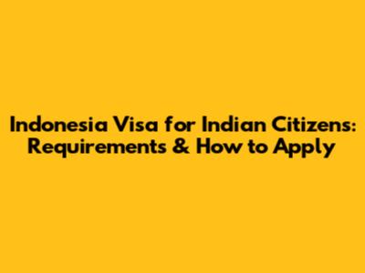Indonesia Visa for Indian Citizens: Requirements & How to Apply