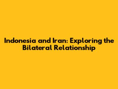 Indonesia and Iran: Exploring the Bilateral Relationship