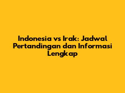 Indonesia vs Irak: Jadwal Pertandingan dan Informasi Lengkap
