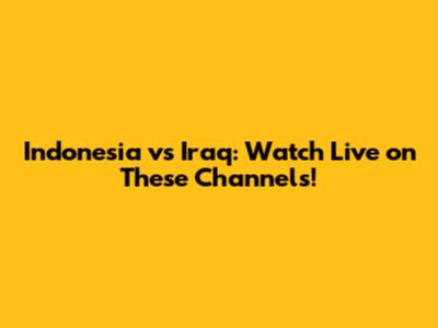 Indonesia vs Iraq: Watch Live on These Channels!