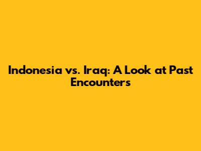 Indonesia vs. Iraq: A Look at Past Encounters