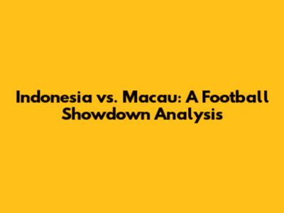 Indonesia vs. Macau: A Football Showdown Analysis