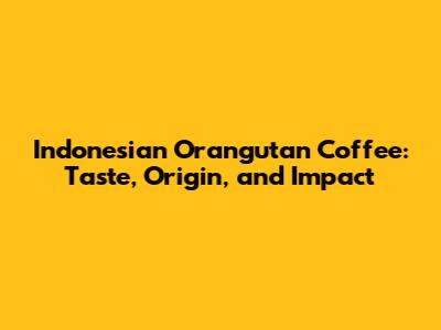 Indonesian Orangutan Coffee: Taste, Origin, and Impact