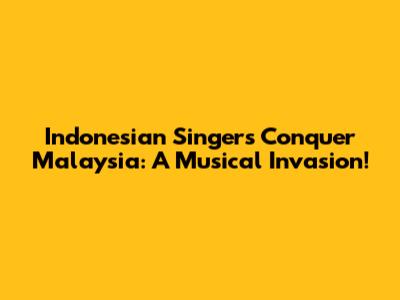 Indonesian Singers Conquer Malaysia: A Musical Invasion!