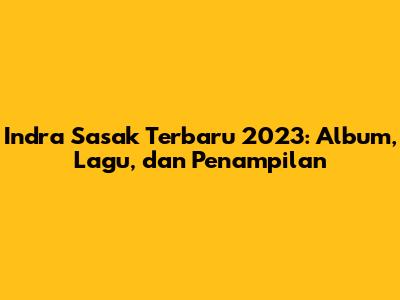 Indra Sasak Terbaru 2023: Album, Lagu, dan Penampilan
