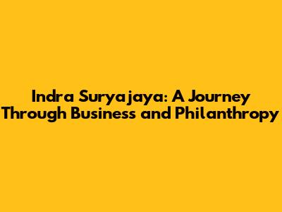 Indra Suryajaya: A Journey Through Business and Philanthropy