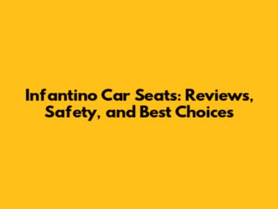 Infantino Car Seats: Reviews, Safety, and Best Choices