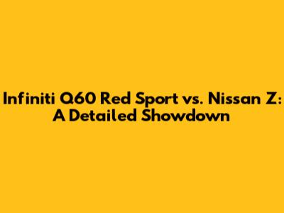 Infiniti Q60 Red Sport vs. Nissan Z: A Detailed Showdown