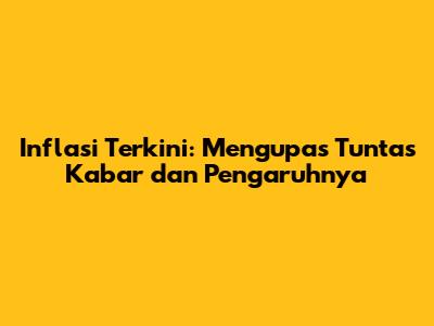 Inflasi Terkini: Mengupas Tuntas Kabar dan Pengaruhnya