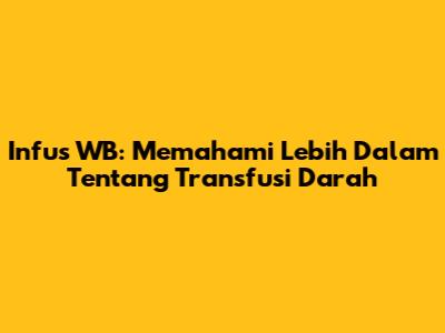 Infus WB: Memahami Lebih Dalam Tentang Transfusi Darah