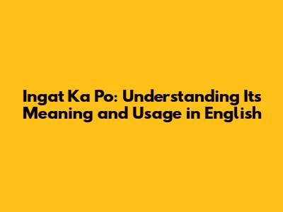 Ingat Ka Po: Understanding Its Meaning and Usage in English