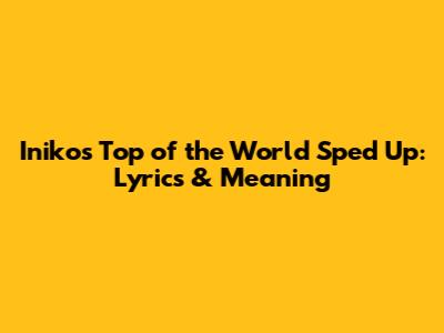Iniko's 'Top of the World' Sped Up: Lyrics & Meaning