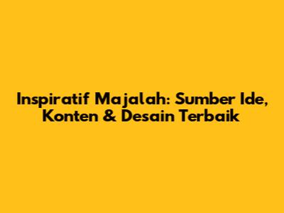 Inspiratif Majalah: Sumber Ide, Konten & Desain Terbaik