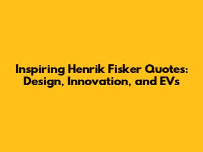 Inspiring Henrik Fisker Quotes: Design, Innovation, and EVs
