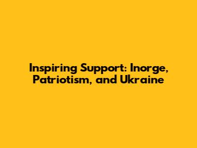 Inspiring Support: Inorge, Patriotism, and Ukraine