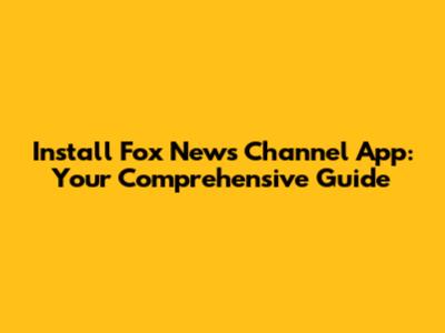 Install Fox News Channel App: Your Comprehensive Guide