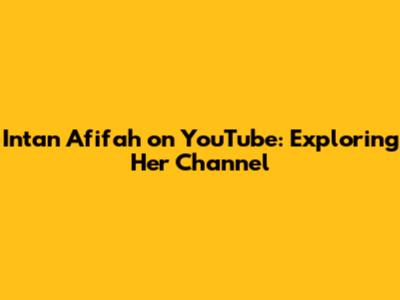 Intan Afifah on YouTube: Exploring Her Channel