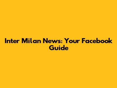 Inter Milan News: Your Facebook Guide