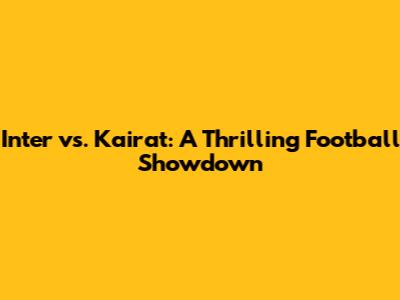 Inter vs. Kairat: A Thrilling Football Showdown
