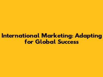 International Marketing: Adapting for Global Success
