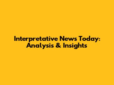 Interpretative News Today: Analysis & Insights