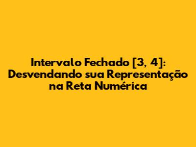 Intervalo Fechado [3, 4]: Desvendando sua Representação na Reta Numérica