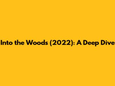 Into the Woods (2022): A Deep Dive