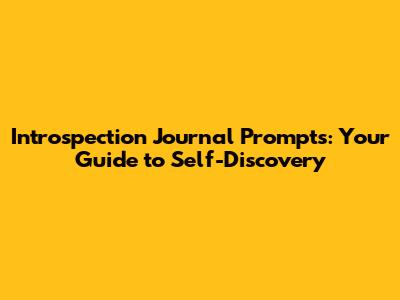 Introspection Journal Prompts: Your Guide to Self-Discovery