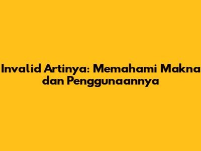 Invalid Artinya: Memahami Makna dan Penggunaannya