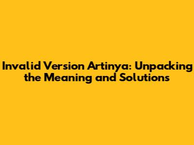Invalid Version Artinya: Unpacking the Meaning and Solutions