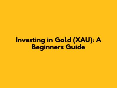 Investing in Gold (XAU): A Beginner's Guide