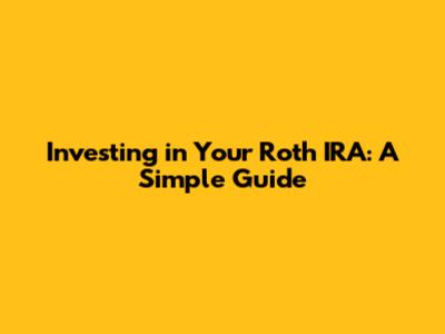Investing in Your Roth IRA: A Simple Guide