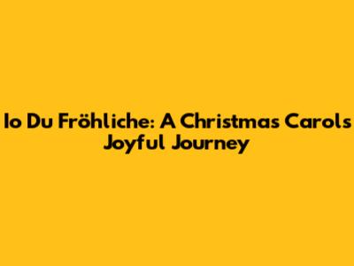 Io Du Fröhliche: A Christmas Carol's Joyful Journey